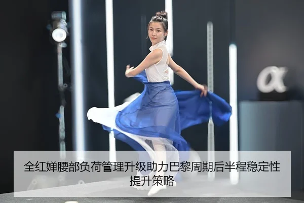 全红婵腰部负荷管理升级助力巴黎周期后半程稳定性提升策略