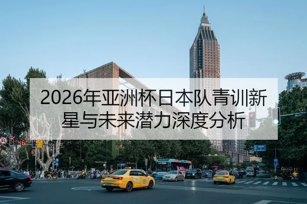 2026年亚洲杯日本队青训新星与未来潜力深度分析