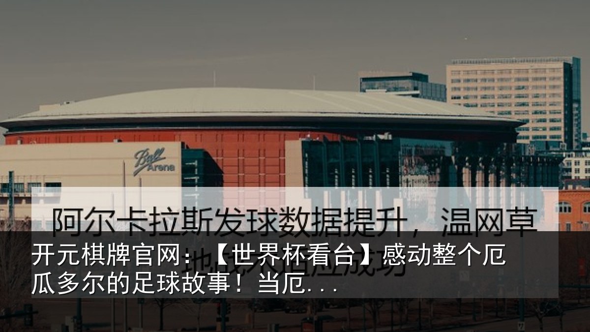 开元棋牌官网：【世界杯看台】感动整个厄瓜多尔的足球故事！当厄...