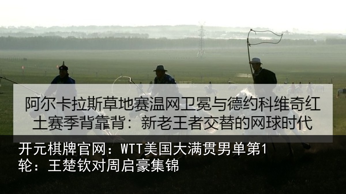 开元棋牌官网：WTT美国大满贯男单第1轮：王楚钦对周启豪集锦