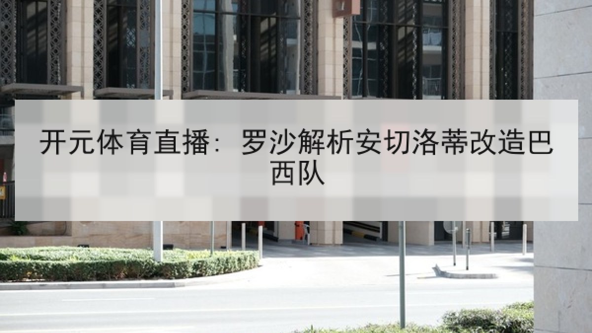 开元体育直播: 罗沙解析安切洛蒂改造巴西队