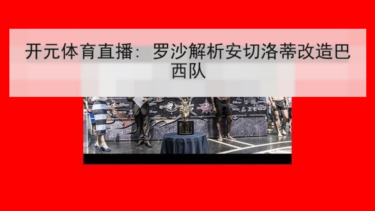 开元体育直播: 罗沙解析安切洛蒂改造巴西队