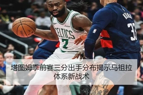 塔图姆季前赛三分出手分布揭示马祖拉体系新战术