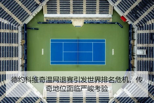 德约科维奇温网退赛引发世界排名危机，传奇地位面临严峻考验