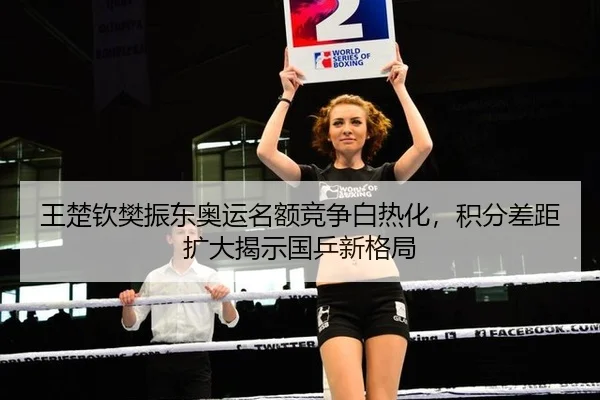 王楚钦樊振东奥运名额竞争白热化，积分差距扩大揭示国乒新格局