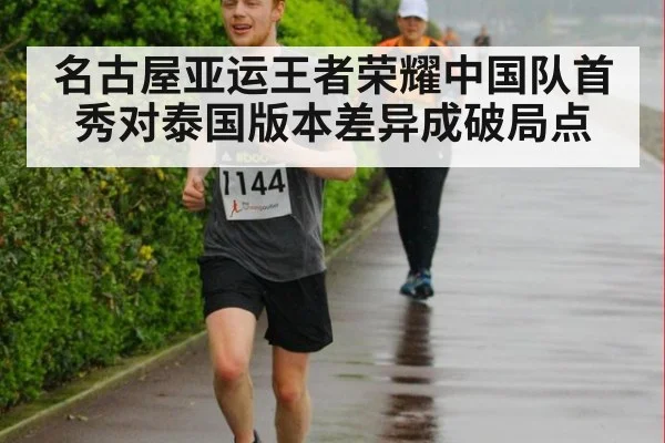 名古屋亚运王者荣耀中国队首秀对泰国版本差异成破局点