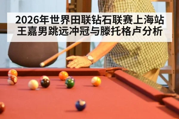 2026年世界田联钻石联赛上海站王嘉男跳远冲冠与滕托格卢分析